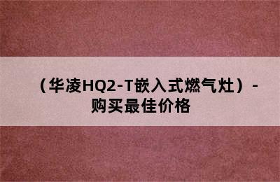 （华凌HQ2-T嵌入式燃气灶）-购买最佳价格