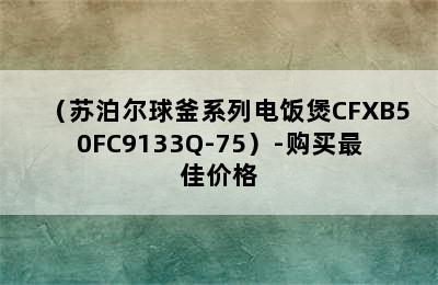 （苏泊尔球釜系列电饭煲CFXB50FC9133Q-75）-购买最佳价格